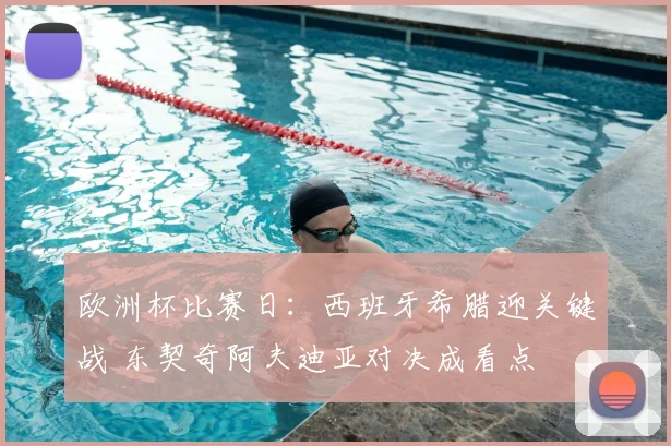 欧洲杯比赛日:西班牙希腊迎关键战 东契奇阿夫迪亚对决成看点